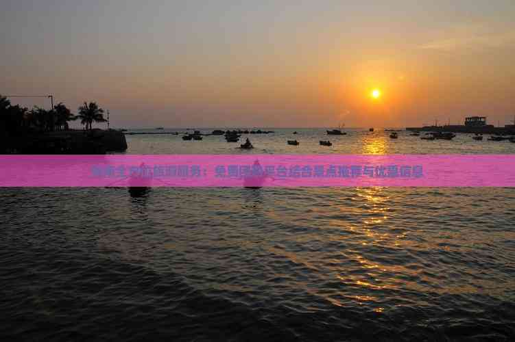 海南全方位旅游服务：免费团购平台结合景点推荐与优惠信息(图1)