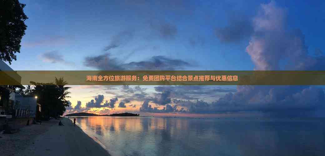海南全方位旅游服务：免费团购平台结合景点推荐与优惠信息(图8)