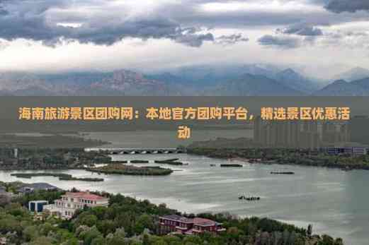 海南旅游景区团购网：本地团购平台精选景区优惠活动(图4)