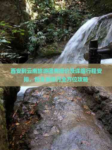 西安到云南旅游团费报价及详细行程安排包含食宿行全方位攻略(图1)
