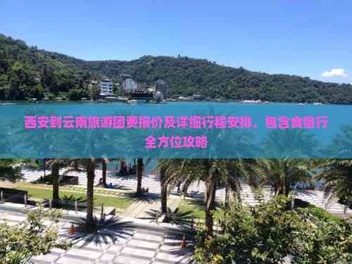 西安到云南旅游团费报价及详细行程安排包含食宿行全方位攻略(图7)