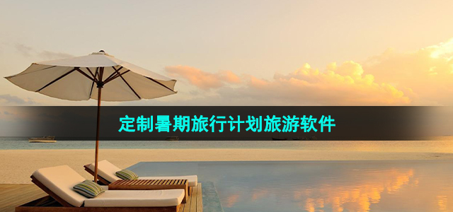 可以定制暑期旅行计划的出行软件推荐(图1)