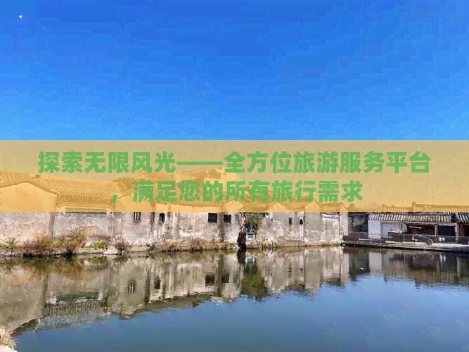 探索无限风光——全方位旅游服务平台满足您的所有旅行需求(图1)
